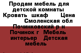 Продам мебель для детской комнаты. Кровать, шкаф.   › Цена ­ 5 000 - Смоленская обл., Починковский р-н, Починок г. Мебель, интерьер » Детская мебель   